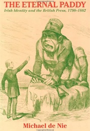 The Eternal Paddy; Irish Identity and the British Press, 1798-1882 (Michael Willem De Nie)
