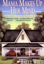 Mama Makes Up Her Mind and Other Dangers of Southern Living (Bailey White)