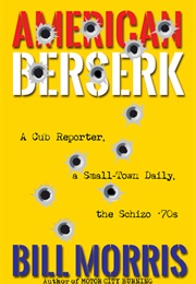 American Berserk: A Cub Reporter, a Small-Town Daily, the Schizo '70s (Bill Morris)
