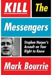 Kill the Messengers: Stephen Harper's Assault on Your Right to Know (Mark Bourrie)