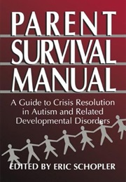 Parent Survival Manual: A Guide to Crisis Resolution in Autism and Related Developmental Disorders (Eric Schopler)