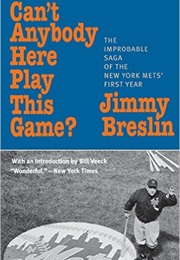 Can't Anybody Here Play This Game? the Improbable Saga of the New York Mets' First Year (Jimmy Breslin)