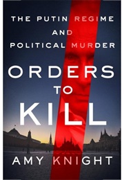 Orders to Kill: The Putin Regime and Political Murder (Amy Knight)
