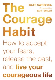 The Courage Habit: How to Accept Your Fears, Release the Past, and Live Your Courageous Life (Kate Swoboda)