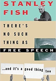 There's No Such Thing as Free Speech: And It's a Good Thing, Too (Stanley Fish)