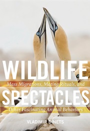 Wildlife Spectacles:  Mass Migrations, Mating Rituals, and Other Fascinating Animal Behaviors (Vladimir Dinets)
