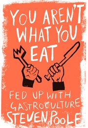 You Aren't What You Eat: Fed Up With Gastroculture (Steven Poole)
