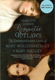 Romantic Outlaws: The Extraordinary Lives of Mary Wollstonecraft and Her Daughter Mary Shelley (Charlotte Gordon)