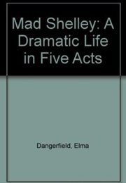 Mad Shelley: A Dramatic Life in Five Acts (Elma Dangerfield)