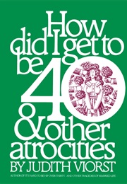 How Did I Get to Be 40 and Other Atrocities (Judith Viorst)
