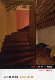 Burning Down the House: Essays on Fiction (Charles Baxter)