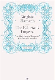 The Reluctant Empress: A Biography of Empress Elisabeth of Austria (Brigitte Hamann)