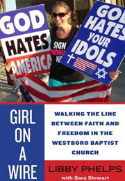 Girl on a Wire: Walking the Line Between Faith and Freedom in the Westboro Baptist Church (Libby Phelps and Sara Stewart)