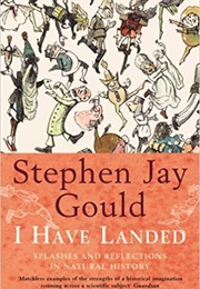 I Have Landed: Splashes and Reflections in Natural History (Stephen Jay Gould)