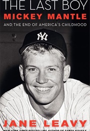 The Last Boy: Mickey Mantel and the End of America's Childhood (Jane Leavy)