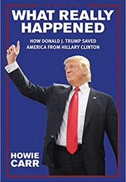 What Really Happened: How Donald J. Trump Saved America From Hillary Clinton (Howie Carr)