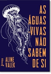 As Águas-Vivas Não Sabem De Si (Aline Valek)