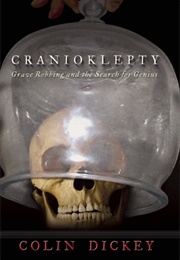 Cranioklepty: Grave Robbing and the Search for Genius (Colin Dickey)