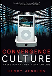 Convergence Culture: Where Old and New Media Collide (Henry Jenkins)