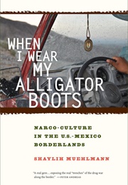 When I Wear My Alligator Boots: Narco-Culture in the US-Mexico Borderlands (Shaylih Muehlmann)