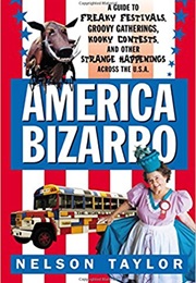 America Bizarro: A Guide to Freaky Festivals, Groovy Gatherings, Kooky Contests, and Other Strange H (Nelson Taylor)