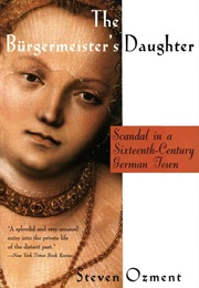 The Burghermeister's Daughter: Scandal in a Sixteenth Century German Town (Steven E Ozment)
