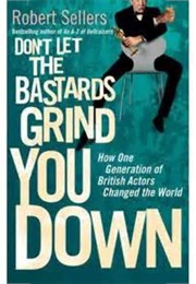 Don't Let the Bastards Grind You Down: How One Generation of British Actors Changed the World (Robert Sellers)