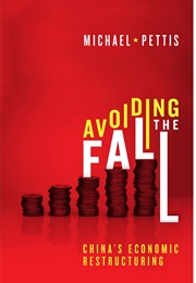 Avoiding the Fall: China's Economic Restructuring (Michael Pettis)