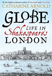 Globe - Life in Shakespeare&#39;s London (Catharine Arnold)