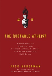 The Quotable Atheist: Ammunition for Nonbelievers, Political Junkies, Gadflies, and Those Generally (Jack Huberman)