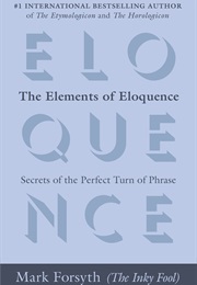 The Elements of Eloquence: Secrets of the Perfect Turn of Phrase (Mark Forsyth)