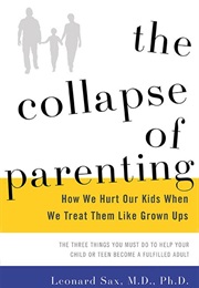 The Collapse of Parenting: How We Hurt Our Kids When We Treat Them Like Grown Ups (Leonard Sax)