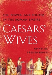 Caesars' Wives: Sex, Power, and Politics in the Roman Empire (Annelise Freisenbruch)