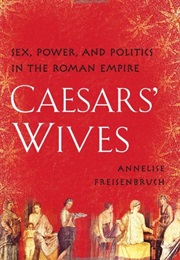 Caesars&#39; Wives: Sex, Power, and Politics in the Roman Empire (Annelise Freisenbruch)