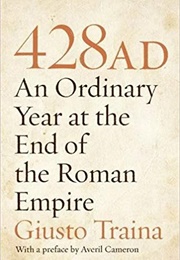 428 AD: An Ordinary Year at the End of the Roman Empire (Giusto Traina)