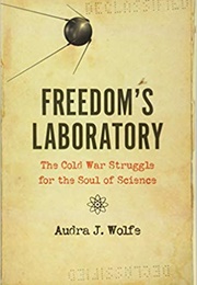 Freedom's Laboratory: The Cold War Struggle for the Soul of Science (Audra J. Wolfe)