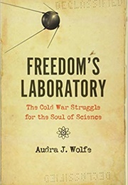 Freedom&#39;s Laboratory: The Cold War Struggle for the Soul of Science (Audra J. Wolfe)