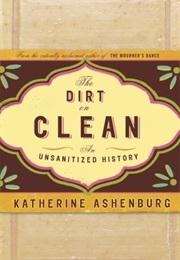 The Dirt on Clean: An Unsanitized History (Katherine Ashenburg)