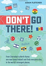 Don't Go There: From Chernobyl to North Korea (Adam Fletcher)
