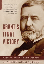 Grant&#39;s Final Victory: Ulysses S. Grant&#39;s Heroic Last Year (Charles Bracelen Flood)