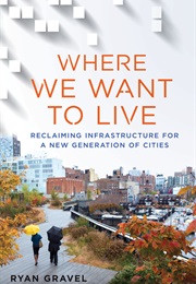 Where We Want to Live: Reclaiming Infrastructure for a New Generation of Cities (Ryan Gravel)