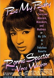 Be My Baby: How I Survived Mascara, Miniskirts, and Madness, or My  Life as a Fabulous Ronette (Ronnie Spector, Vince Waldron)