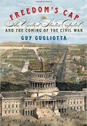 Freedom's Cap: The United States Capitol and the Coming of the Civil War (Guy Gugliotta)