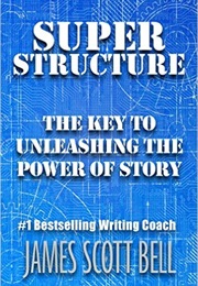 Super Structure: The Key to Unleashing the Power of Story (James Scott Bell)