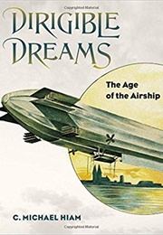 Dirigible Dreams: The Age of the Airship (C. Michael Hiam)
