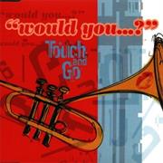 Touch and Go - Would You...?