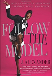 Follow the Model: Miss J's Guide to Unleashing Presence, Poise, and Power (J. Alexander)