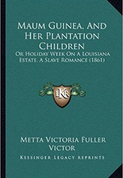 Maum Guinea, and Her Plantation "Children", Or, Holiday-Week on a Louisiana Estate: A Slave Romance (Metta Victoria Fuller Victor)