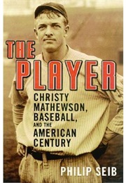 The Player: Christy Mathewson, Baseball, and the American Century (Philip Seib)