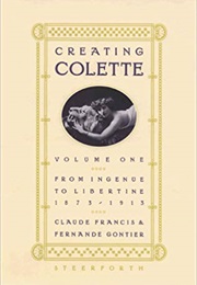 Creating Colette, Vol One: From Ingenue to Libertine, 1875-1913 (Claude Francis)